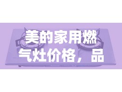 美的家用燃氣灶價格，品質與實惠的優(yōu)選結合點