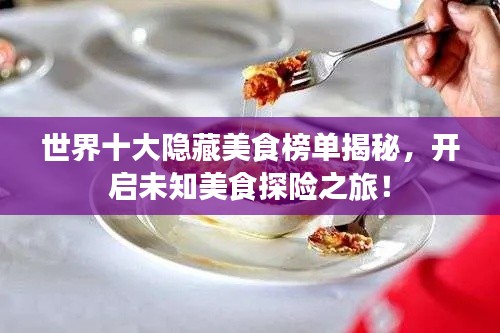 世界十大隱藏美食榜單揭秘，開啟未知美食探險(xiǎn)之旅！