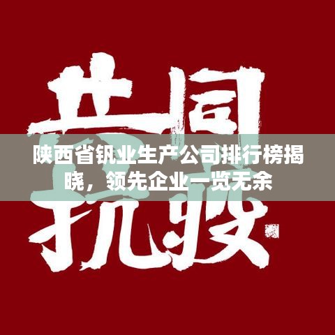 陜西省釩業(yè)生產(chǎn)公司排行榜揭曉，領(lǐng)先企業(yè)一覽無余