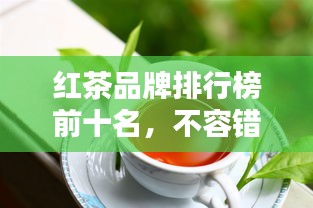 紅茶品牌排行榜前十名，不容錯過的行業(yè)巨頭！