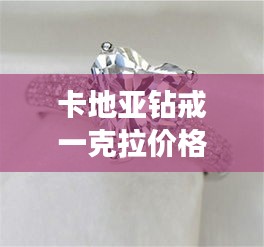 卡地亞鉆戒一克拉價(jià)格全解析，最新行情，讓你一目了然！