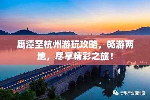 鷹潭至杭州游玩攻略，暢游兩地，盡享精彩之旅！