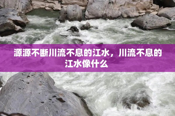 源源不斷川流不息的江水，川流不息的江水像什么 