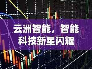 云洲智能，智能科技新星閃耀股市，探索未來之路揭秘股票代碼