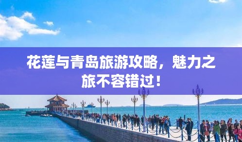 花蓮與青島旅游攻略，魅力之旅不容錯(cuò)過！