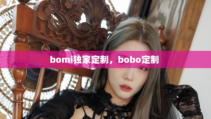 bomi獨(dú)家定制，bobo定制 