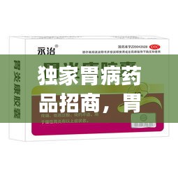 獨家胃病藥品招商，胃病特效產(chǎn)品 