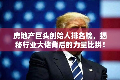 房地產(chǎn)巨頭創(chuàng)始人排名榜，揭秘行業(yè)大佬背后的力量比拼！