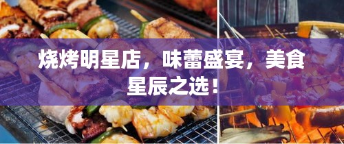燒烤明星店，味蕾盛宴，美食星辰之選！