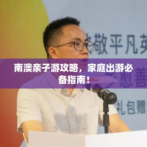 南澳親子游攻略，家庭出游必備指南！