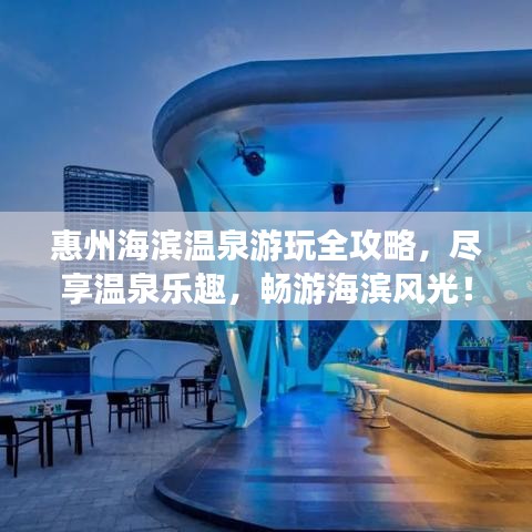 惠州海濱溫泉游玩全攻略，盡享溫泉樂趣，暢游海濱風(fēng)光！