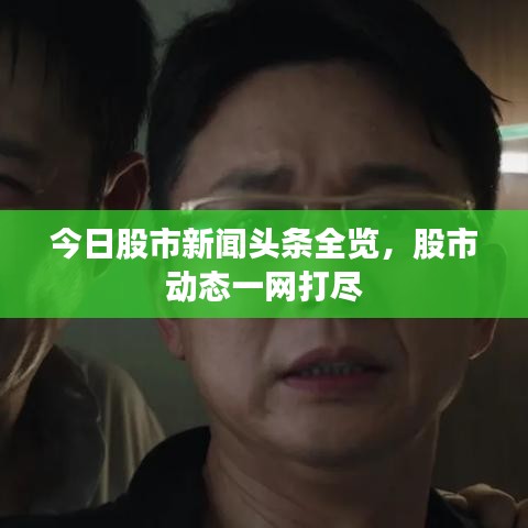 今日股市新聞?lì)^條全覽，股市動(dòng)態(tài)一網(wǎng)打盡