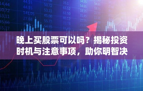 晚上買股票可以嗎？揭秘投資時(shí)機(jī)與注意事項(xiàng)，助你明智決策！