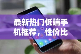 最新熱門低端手機(jī)推薦，性價(jià)比之選！