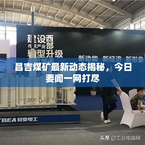 昌吉煤礦最新動(dòng)態(tài)揭秘，今日要聞一網(wǎng)打盡