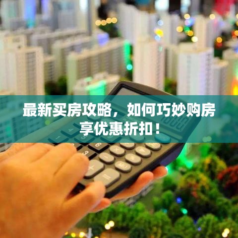 最新買房攻略，如何巧妙購房享優(yōu)惠折扣！