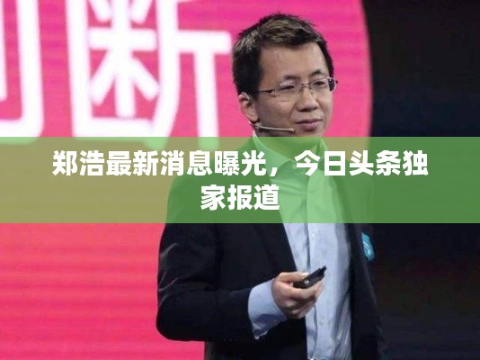 鄭浩最新消息曝光，今日頭條獨(dú)家報(bào)道