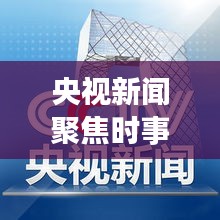央視新聞聚焦時事熱點，權(quán)威聲音傳遞最新消息