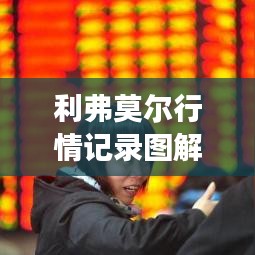 利弗莫爾行情記錄圖解，深度解析市場走勢，掌握投資先機！