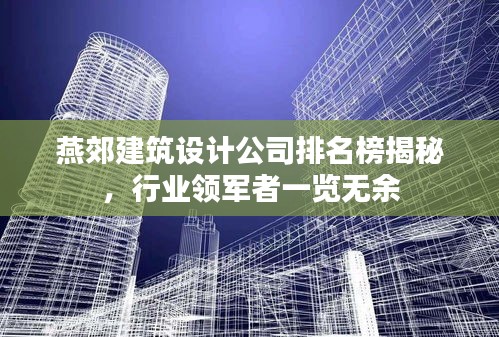 燕郊建筑設(shè)計公司排名榜揭秘，行業(yè)領(lǐng)軍者一覽無余