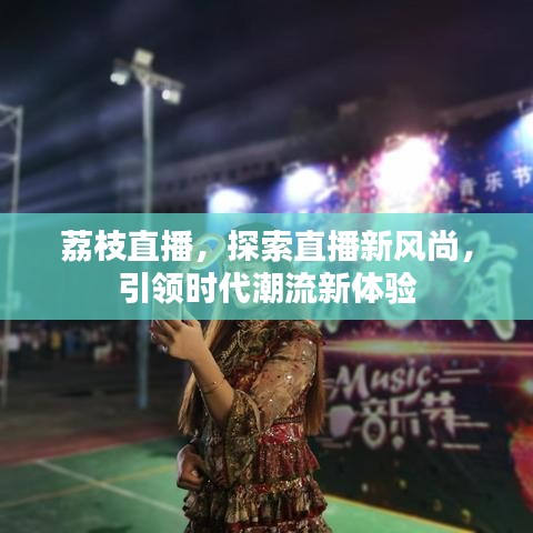 荔枝直播，探索直播新風尚，引領(lǐng)時代潮流新體驗