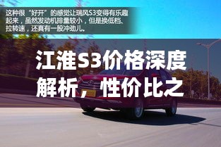 江淮S3價(jià)格深度解析，性價(jià)比之選還是市場新星？