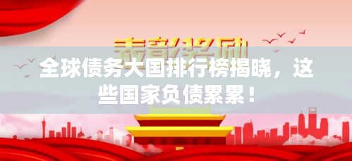 全球債務(wù)大國排行榜揭曉，這些國家負(fù)債累累！
