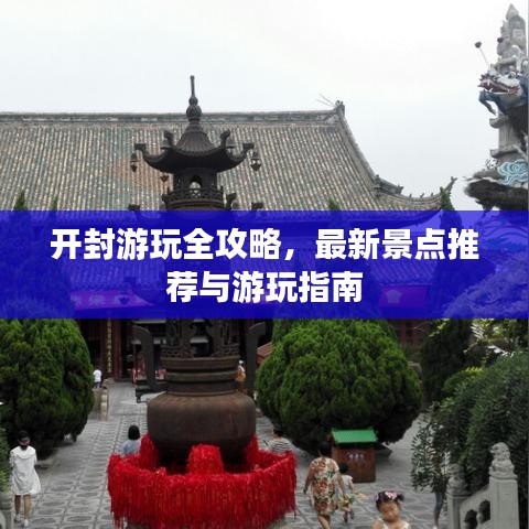 開封游玩全攻略，最新景點(diǎn)推薦與游玩指南