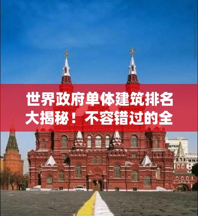 世界政府單體建筑排名大揭秘！不容錯過的全球地標建筑榜單