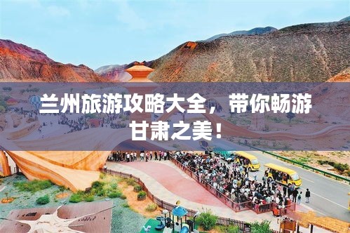 蘭州旅游攻略大全，帶你暢游甘肅之美！