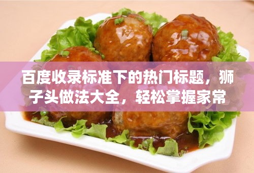 百度收錄標(biāo)準(zhǔn)下的熱門標(biāo)題，獅子頭做法大全，輕松掌握家常美食制作技巧！