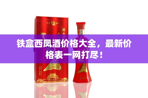 鐵盒西鳳酒價(jià)格大全，最新價(jià)格表一網(wǎng)打盡！