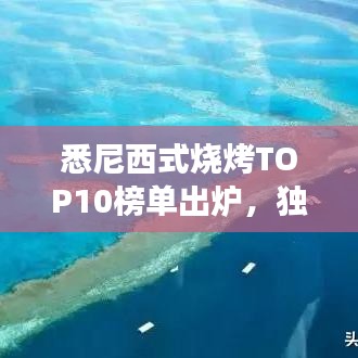 悉尼西式燒烤TOP10榜單出爐，獨(dú)特美食之旅不容錯(cuò)過(guò)