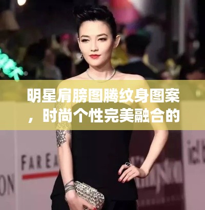 明星肩膀圖騰紋身圖案，時尚個性完美融合的魅力風采