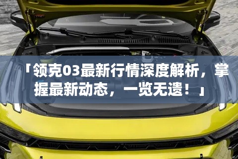 「領(lǐng)克03最新行情深度解析，掌握最新動態(tài)，一覽無遺！」