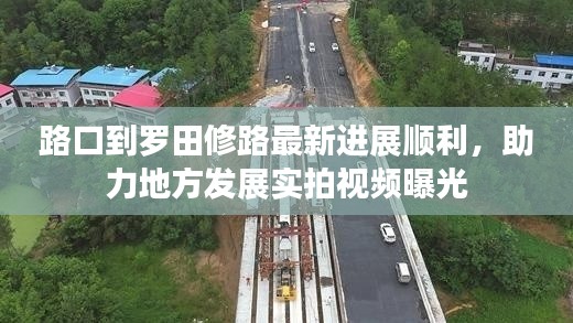 路口到羅田修路最新進(jìn)展順利，助力地方發(fā)展實(shí)拍視頻曝光