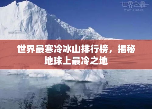世界最寒冷冰山排行榜，揭秘地球上最冷之地