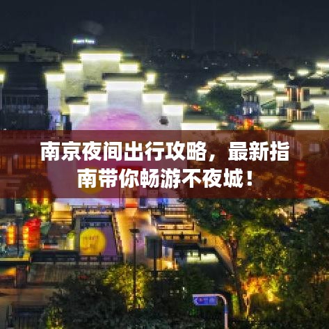 南京夜間出行攻略，最新指南帶你暢游不夜城！