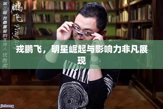 戎鵬飛，明星崛起與影響力非凡展現(xiàn)
